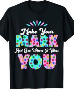 Make Your Mark And See Where It Takes You Polka Dot Dot Day Tee Shirt