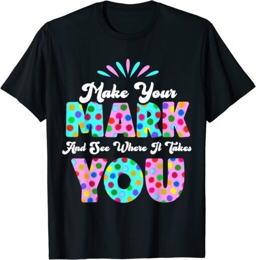 Make Your Mark And See Where It Takes You Polka Dot Dot Day Tee Shirt