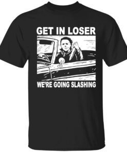 Michael Myers get in loser we’re going slashing Halloween Tee shirt