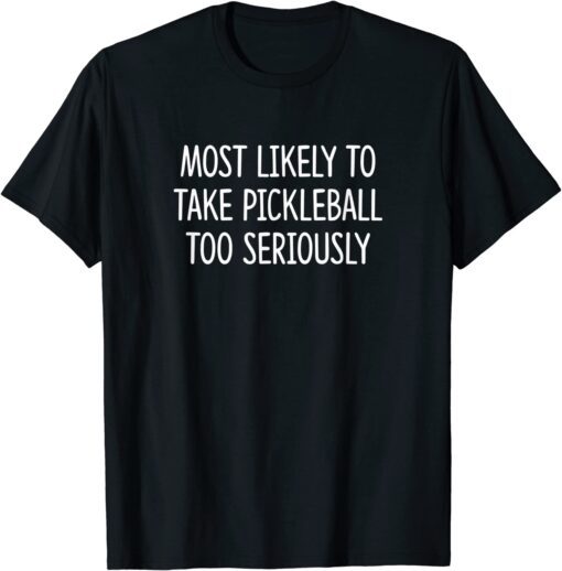 Most Likely To Take Pickleball Too Seriously Tee Shirt