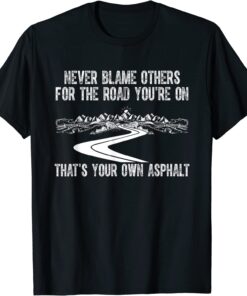 Never Blame Others For The Road You're On That's Your Own Tee Shirt