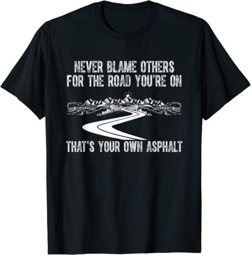 Never Blame Others For The Road You're On That's Your Own Tee Shirt