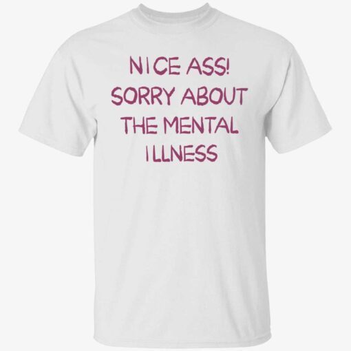 Nice ass sorry about the mental illness Classic shirt