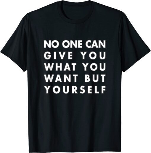 No one can give you what you want but yourself Tee Shirt