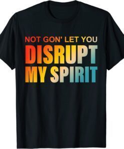 Not Gon' Let You Disrupt My Spirit T-Shirt