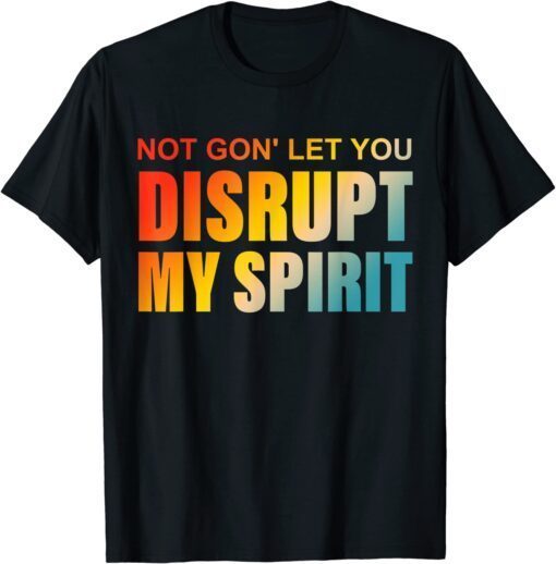 Not Gon' Let You Disrupt My Spirit T-Shirt