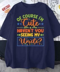 Of Course I’m Cute Haven’t You Seen My Uncle Niece Nephew Tee Shirt