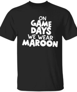 On game days we wear maroon Tee shirt
