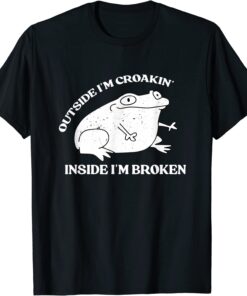 Outside I'm Croakin' Inside I'm Broken Apparel Frog Lover Tee Shirt