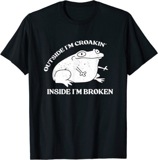 Outside I'm Croakin' Inside I'm Broken Apparel Frog Lover Tee Shirt