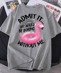 Pink Flamingo Admit It Life Would Be Boring Without Me Tee Shirt