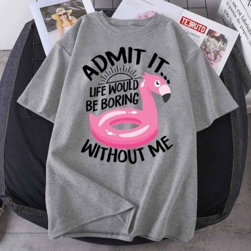 Pink Flamingo Admit It Life Would Be Boring Without Me Tee Shirt