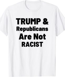 Political Trump And Republicans Are Not Racist Tee Shirt