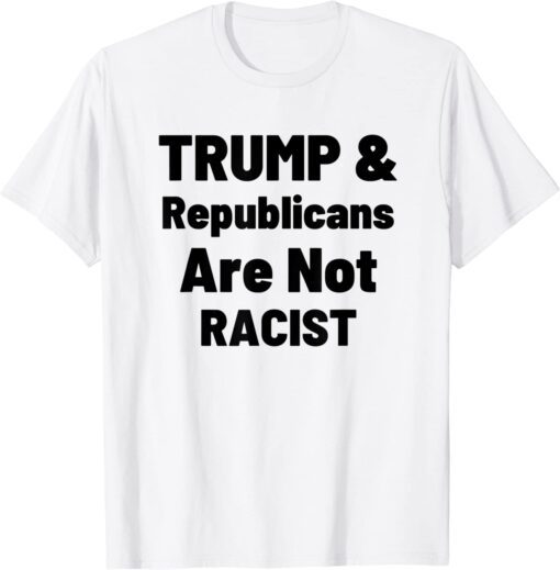 Political Trump And Republicans Are Not Racist Tee Shirt