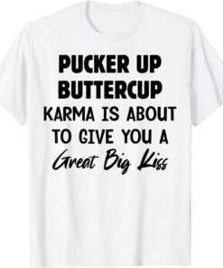 Pucker Up Buttercup Karma Is About To Give You A Great Tee Shirt