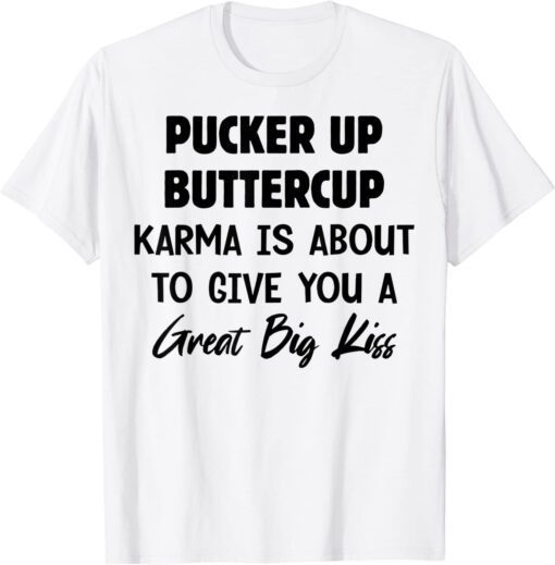 Pucker Up Buttercup Karma Is About To Give You A Great Tee Shirt