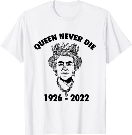 Queen Never Die sad day in England Cry Elizabeth ll 1926-2022 Tee Shirt
