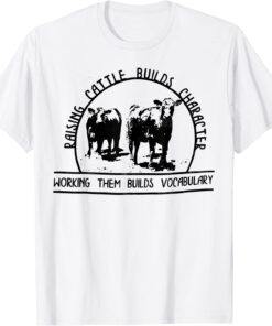 Raising Cattle Builds Character Working Them Builds T-Shirt