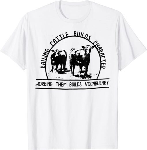 Raising Cattle Builds Character Working Them Builds T-Shirt