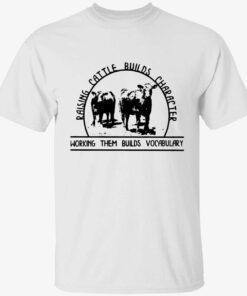 Raising cattle builds character working them builds vocabulary Tee shirt