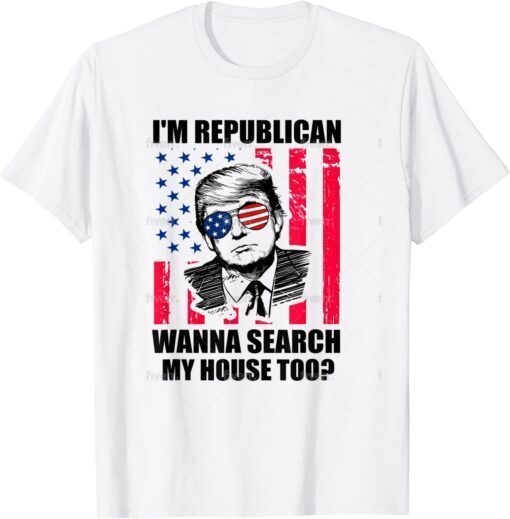 Republican Wanna Search My House Too? Trump Tee Shirt