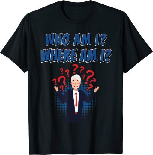 Republican Who Am I Where Am I Anti Biden Trump 2024 Tee Shirt