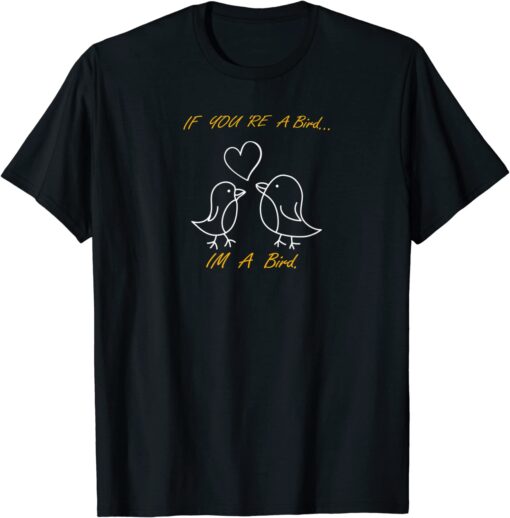 Romance If You're A Bird... I'm a Bird Quote Love Tee Shirt