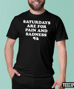 Saturdays Are For Pain And Sadness T-Shirt