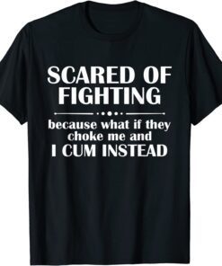 Scared Of Fighting Because What If They Choke Tee Shirt