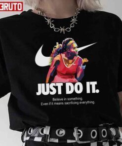 Serena Williams Art Nike Just Do It Quote Belive In Something Even If It Means Sacrificing Everything Tee Shirt