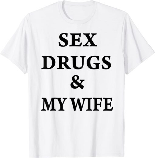 Sex Drugs & My Wife Tee Shirt