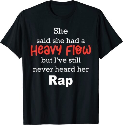 She Said She Had A Heavy Flow But I've Still Never Heard T-Shirt