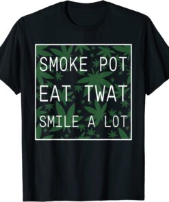 Smoke Pot Eat Twat Smile A Lot Tee Shirt