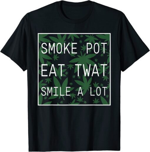 Smoke Pot Eat Twat Smile A Lot Tee Shirt