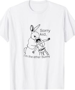 Sorry Kid I’m The Ether Bunny Tee Shirt