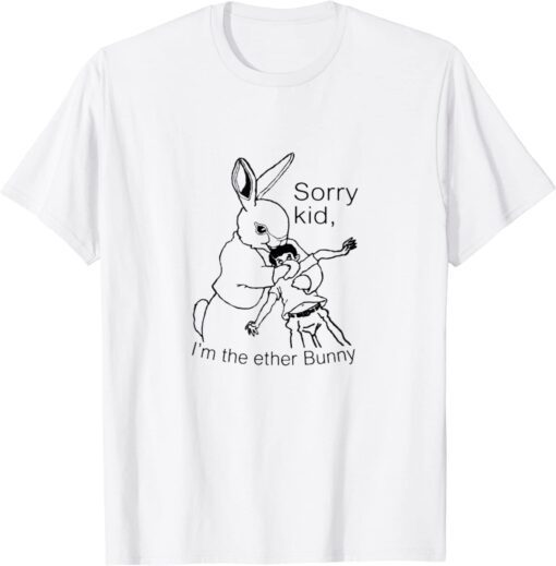 Sorry Kid I’m The Ether Bunny Tee Shirt