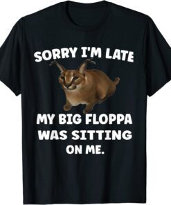 Sorry i'm late my big floppa was sitting on me Tee Shirt