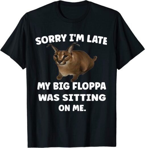 Sorry i'm late my big floppa was sitting on me Tee Shirt