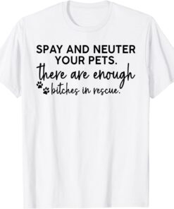 Spay And Neuter Your Pets There Are Enough Bitches In Rescue Tee Shirt