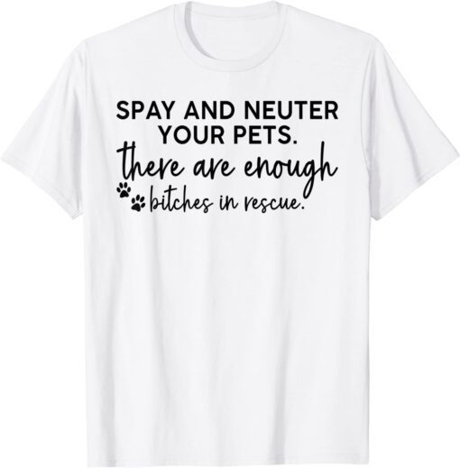 Spay And Neuter Your Pets There Are Enough Bitches In Rescue Tee Shirt