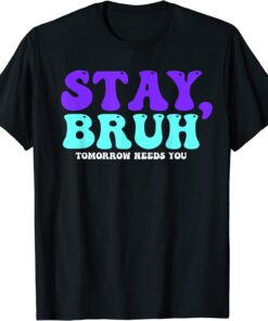 Stay Suicide Awareness Tomorrow Needs You Bruh Prevention Tee Shirt