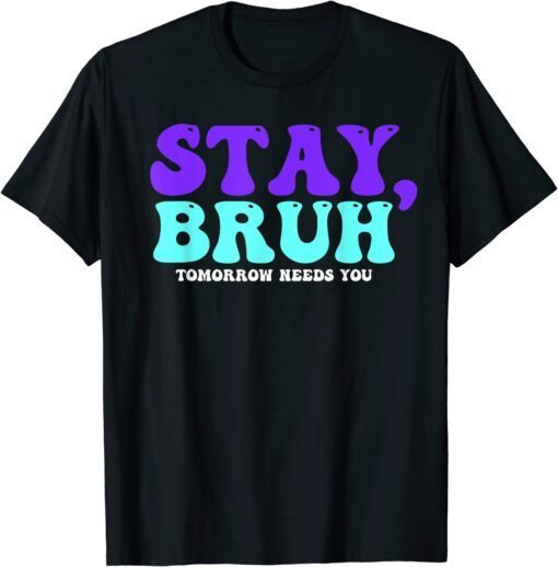 Stay Suicide Awareness Tomorrow Needs You Bruh Prevention Tee Shirt