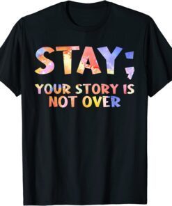 Stay Your Story Is Not Over Suicide Awareness Tee Shirt