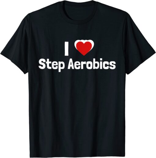 Step Aerobics I love Step Aerobic Step Aerobics Tee Shirt