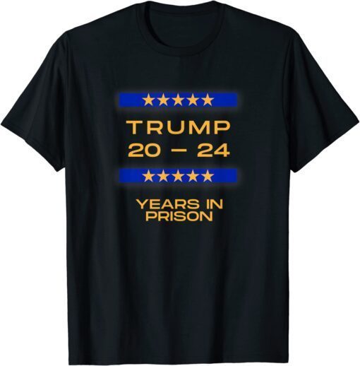 TRUMP 20 24 YEARS IN PRISON POLITICALLY TRENDING Tee Shirt