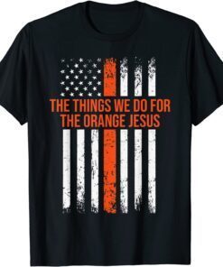 The Things We Do for the Orange Jesus Tee Shirt