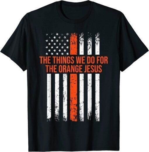 The Things We Do for the Orange Jesus Tee Shirt