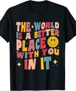 The World Is A Better Place With You In It Positive Motivate Tee Shirt