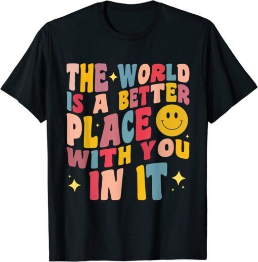 The World Is A Better Place With You In It Positive Motivate Tee Shirt