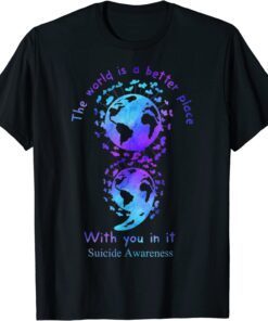 The World Is A Better Place With You In It Suicide Awareness Tee Shirt